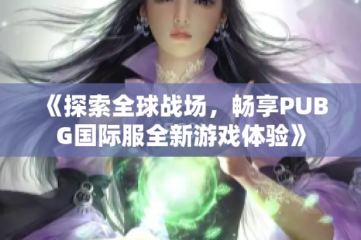 《探索全球战场，畅享PUBG国际服全新游戏体验》