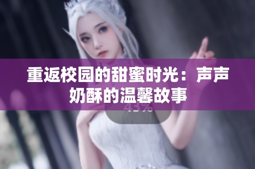 重返校园的甜蜜时光：声声奶酥的温馨故事