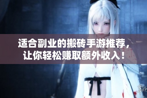 适合副业的搬砖手游推荐,让你轻松赚取额外收入! 适合副业的搬砖手游推荐,让你轻松赚取额外收入!