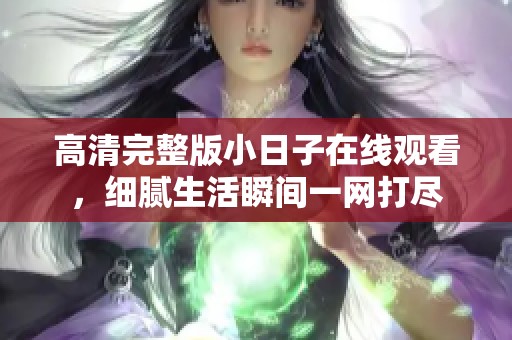 高清完整版小日子在线观看，细腻生活瞬间一网打尽