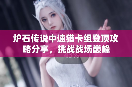 炉石传说中速猎卡组登顶攻略分享,挑战战场巅峰 炉石传说中速猎卡组登顶攻略分享,挑战战场巅峰