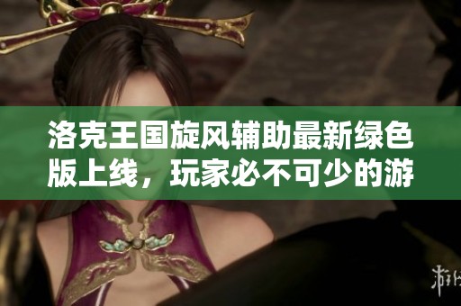 洛克王国旋风辅助最新绿色版上线,玩家必不可少的游戏神器 洛克王国旋风辅助最新绿色版上线,玩家必不可少的游戏神器
