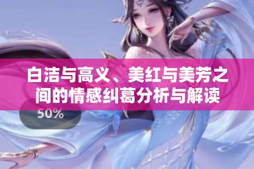 白洁与高义、美红与美芳之间的情感纠葛分析与解读