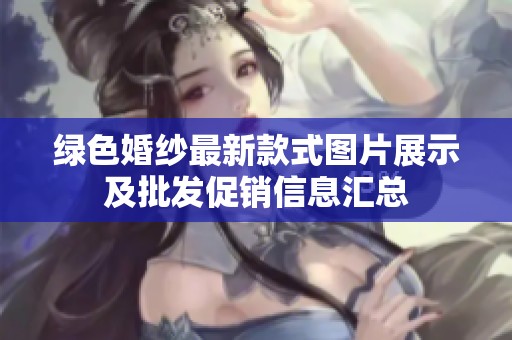 绿色婚纱最新款式图片展示及批发促销信息汇总 绿色婚纱最新款式图片展示及批发促销信息汇总