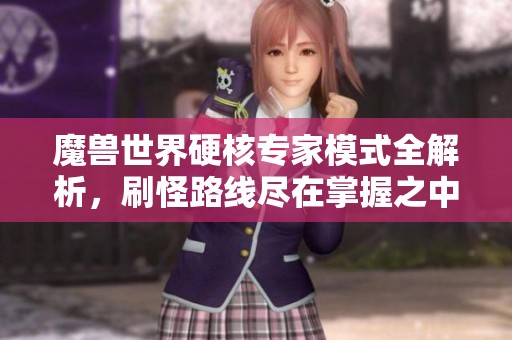 魔兽世界硬核专家模式全解析,刷怪路线尽在掌握之中 魔兽世界硬核专家模式全解析,刷怪路线尽在掌握之中