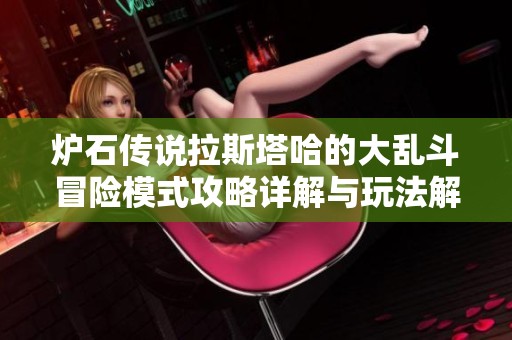 炉石传说拉斯塔哈的大乱斗冒险模式攻略详解与玩法解析 炉石传说拉斯塔哈的大乱斗冒险模式攻略详解与玩法解析