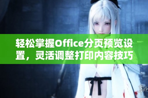 轻松掌握Office分页预览设置,灵活调整打印内容技巧 轻松掌握Office分页预览设置,灵活调整打印内容技巧