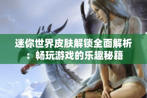 迷你世界皮肤解锁全面解析:畅玩游戏的乐趣秘籍 迷你世界皮肤解锁全面解析:畅玩游戏的乐趣秘籍