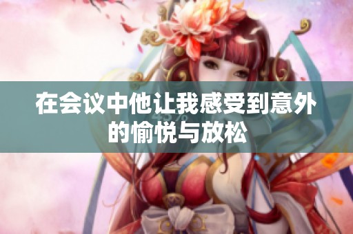 在会议中他让我感受到意外的愉悦与放松