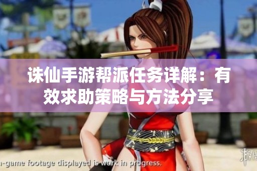 诛仙手游帮派任务详解:有效求助策略与方法分享 诛仙手游帮派任务详解:有效求助策略与方法分享