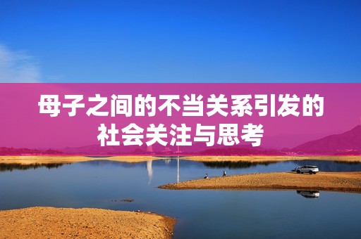 母子之间的不当关系引发的社会关注与思考