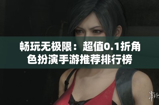 畅玩无极限:超值0.1折角色扮演手游推荐排行榜 畅玩无极限:超值0.1折角色扮演手游推荐排行榜
