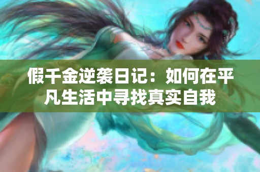 假千金逆袭日记：如何在平凡生活中寻找真实自我
