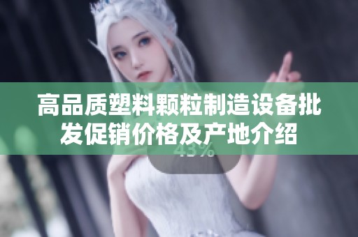 高品质塑料颗粒制造设备批发促销价格及产地介绍 高品质塑料颗粒制造设备批发促销价格及产地介绍
