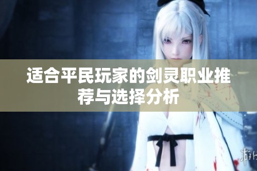 适合平民玩家的剑灵职业推荐与选择分析 适合平民玩家的剑灵职业推荐与选择分析