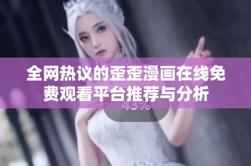 全网热议的歪歪漫画在线免费观看平台推荐与分析