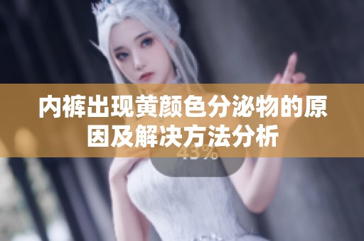 内裤出现黄颜色分泌物的原因及解决方法分析