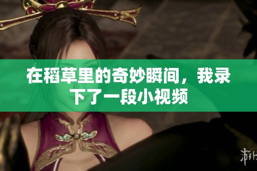 在稻草里的奇妙瞬间，我录下了一段小视频