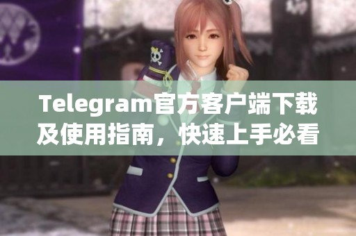 Telegram官方客户端下载及使用指南，快速上手必看技巧