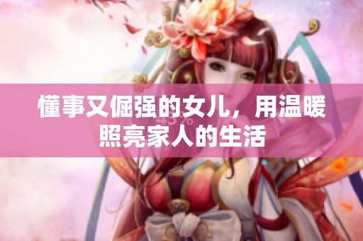 懂事又倔强的女儿，用温暖照亮家人的生活
