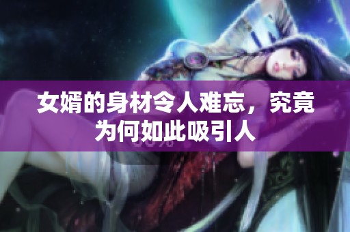 女婿的身材令人难忘，究竟为何如此吸引人
