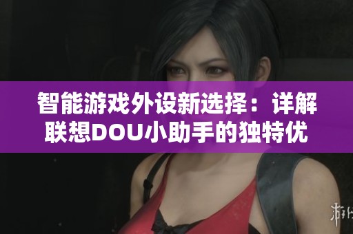 智能游戏外设新选择:详解联想DOU小助手的独特优势与功能 智能游戏外设新选择:详解联想DOU小助手的独特优势与功能