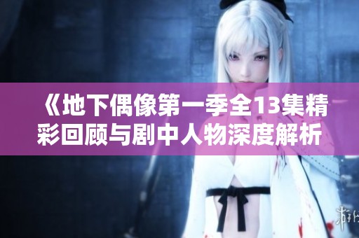 《地下偶像第一季全13集精彩回顾与剧中人物深度解析》