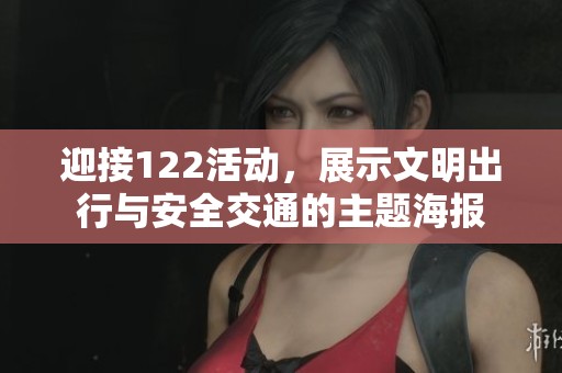 迎接122活动,展示文明出行与安全交通的主题海报 迎接122活动,展示文明出行与安全交通的主题海报
