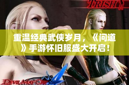 重温经典武侠岁月,《问道》手游怀旧服盛大开启! 重温经典武侠岁月,《问道》手游怀旧服盛大开启!
