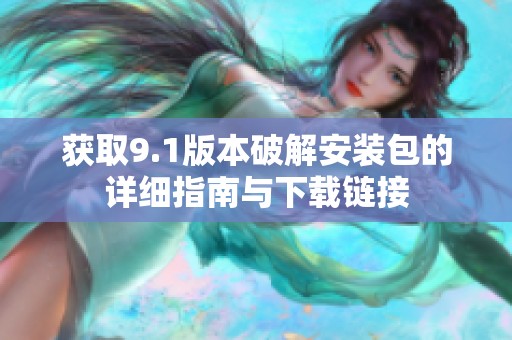获取9.1版本破解安装包的详细指南与下载链接