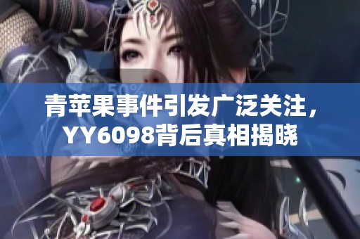 青苹果事件引发广泛关注,YY6098背后真相揭晓 青苹果事件引发广泛关注,YY6098背后真相揭晓