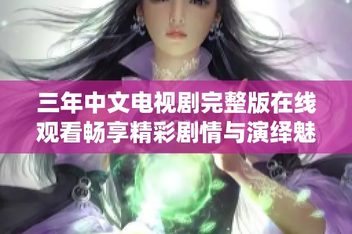 三年中文电视剧完整版在线观看畅享精彩剧情与演绎魅力