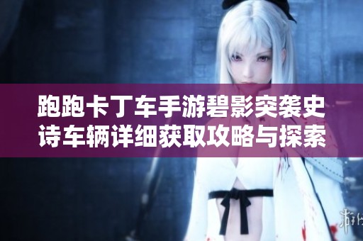 跑跑卡丁车手游碧影突袭史诗车辆详细获取攻略与探索指南 跑跑卡丁车手游碧影突袭史诗车辆详细获取攻略与探索指南