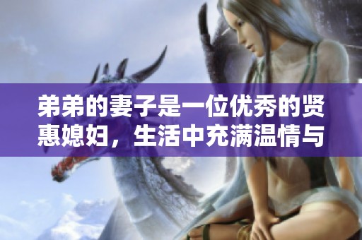 弟弟的妻子是一位优秀的贤惠媳妇，生活中充满温情与责任