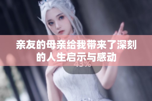 亲友的母亲给我带来了深刻的人生启示与感动