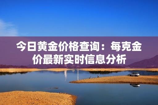 今日黄金价格查询：每克金价最新实时信息分析