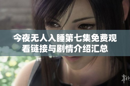 今夜无人入睡第七集免费观看链接与剧情介绍汇总
