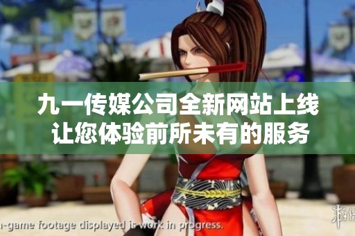 九一传媒公司全新网站上线 让您体验前所未有的服务与内容