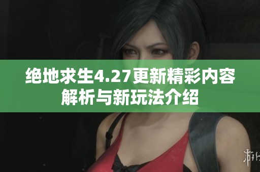 绝地求生4.27更新精彩内容解析与新玩法介绍 绝地求生4.27更新精彩内容解析与新玩法介绍