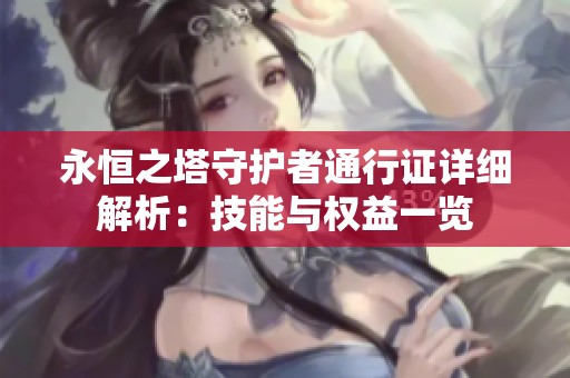 永恒之塔守护者通行证详细解析:技能与权益一览 永恒之塔守护者通行证详细解析:技能与权益一览