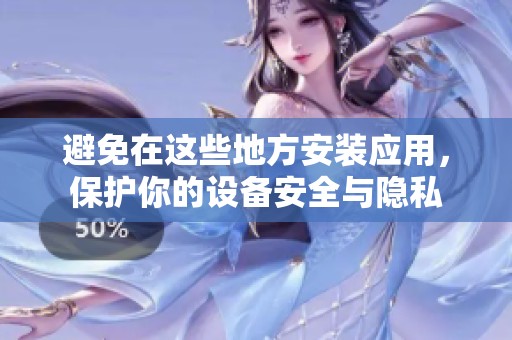 避免在这些地方安装应用,保护你的设备安全与隐私 避免在这些地方安装应用,保护你的设备安全与隐私