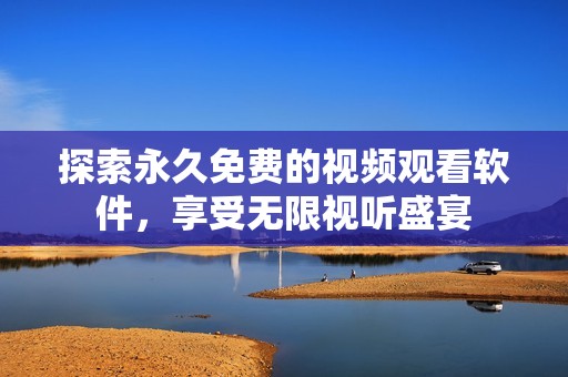 探索永久免费的视频观看软件，享受无限视听盛宴