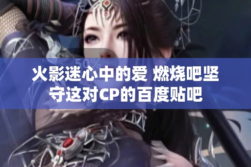 火影迷心中的爱 燃烧吧坚守这对CP的百度贴吧 火影迷心中的爱 燃烧吧坚守这对CP的百度贴吧