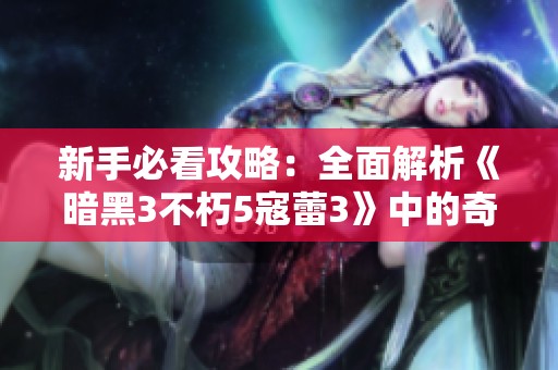 新手必看攻略:全面解析《暗黑3不朽5寇蕾3》中的奇遇事件攻略 新手必看攻略:全面解析《暗黑3不朽5寇蕾3》中的奇遇事件攻略