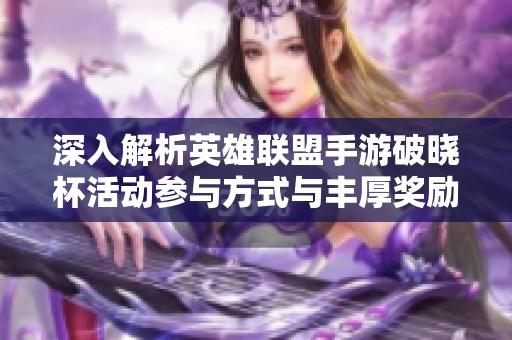 深入解析英雄联盟手游破晓杯活动参与方式与丰厚奖励 深入解析英雄联盟手游破晓杯活动参与方式与丰厚奖励
