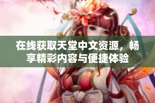 在线获取天堂中文资源，畅享精彩内容与便捷体验