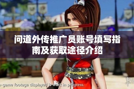 问道外传推广员账号填写指南及获取途径介绍 问道外传推广员账号填写指南及获取途径介绍