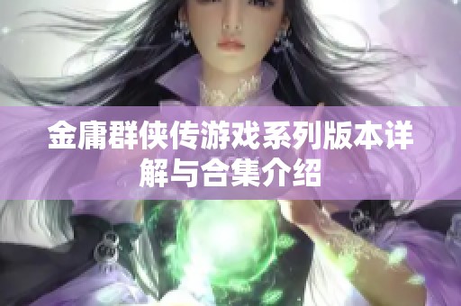 金庸群侠传游戏系列版本详解与合集介绍 金庸群侠传游戏系列版本详解与合集介绍