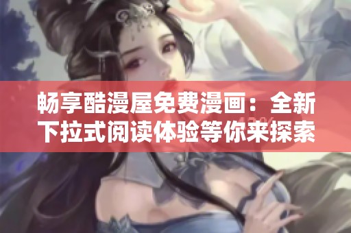 畅享酷漫屋免费漫画：全新下拉式阅读体验等你来探索