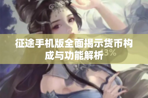 征途手机版全面揭示货币构成与功能解析 征途手机版全面揭示货币构成与功能解析